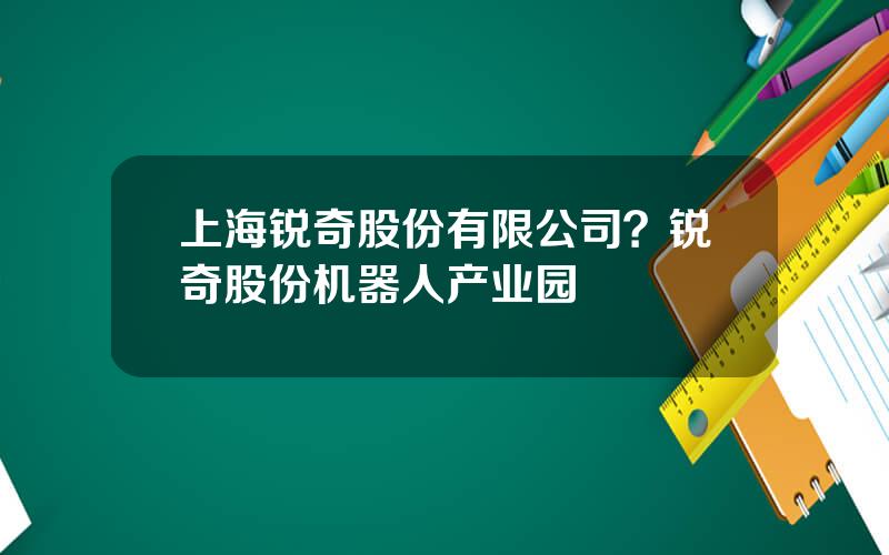 上海锐奇股份有限公司？锐奇股份机器人产业园