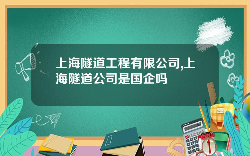 上海隧道工程有限公司,上海隧道公司是国企吗
