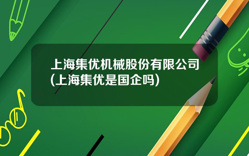 上海集优机械股份有限公司(上海集优是国企吗)