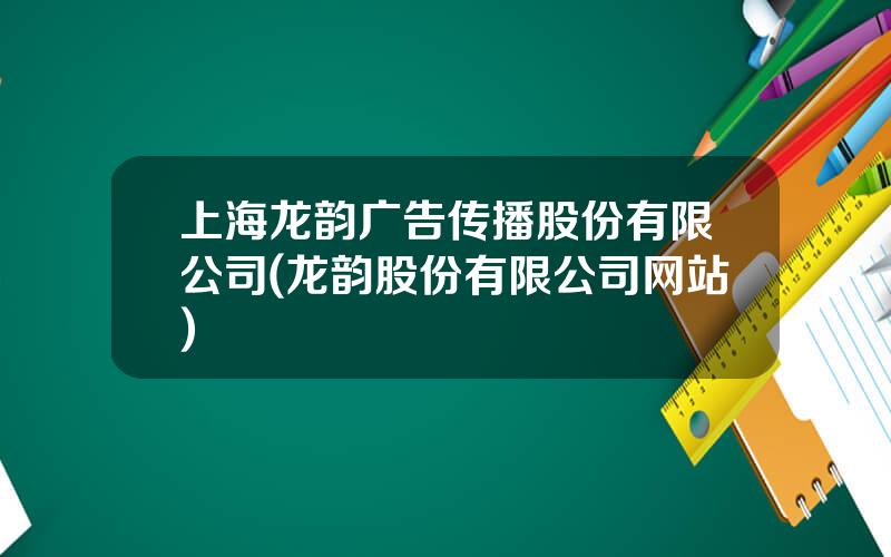 上海龙韵广告传播股份有限公司(龙韵股份有限公司网站)