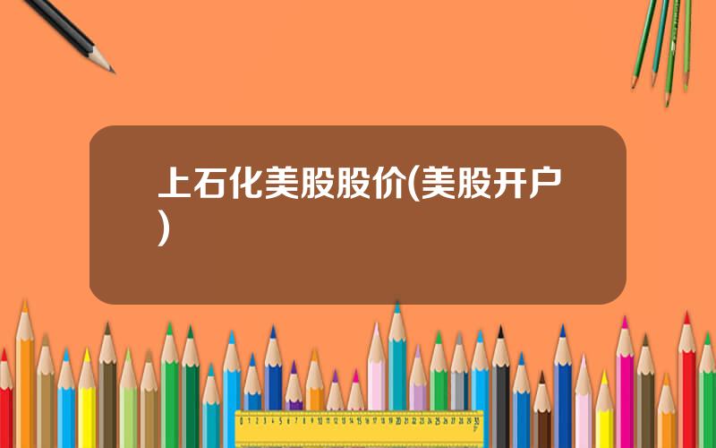 上石化美股股价(美股开户)