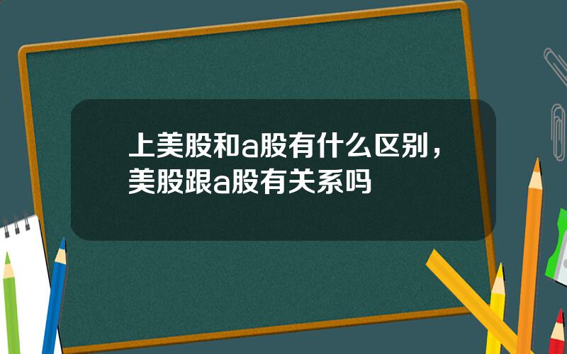 上美股和a股有什么区别，美股跟a股有关系吗