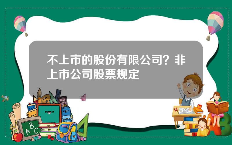 不上市的股份有限公司？非上市公司股票规定