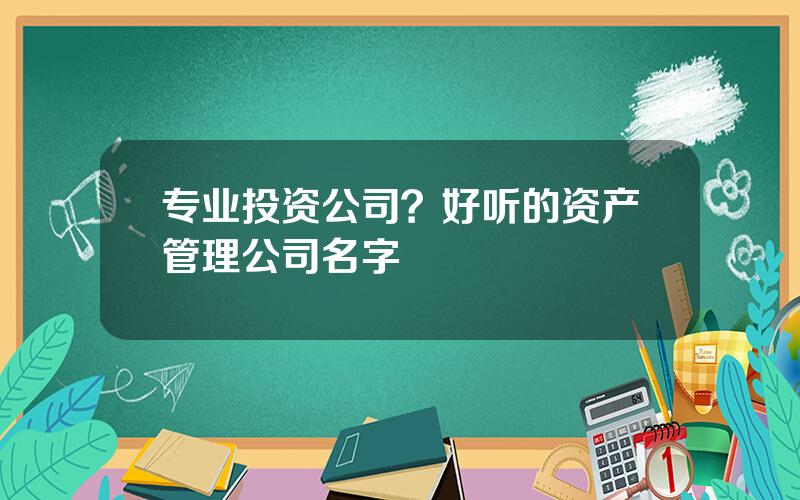 专业投资公司？好听的资产管理公司名字