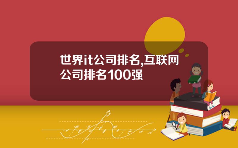 世界it公司排名,互联网公司排名100强