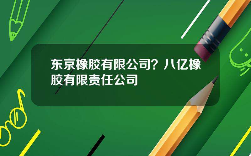 东京橡胶有限公司？八亿橡胶有限责任公司