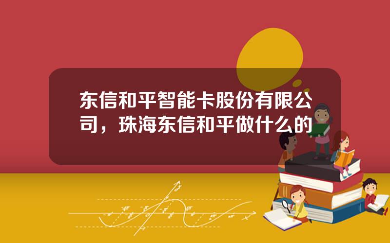东信和平智能卡股份有限公司，珠海东信和平做什么的