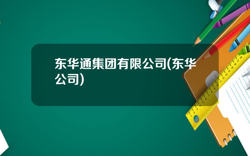 东华通集团有限公司(东华公司)