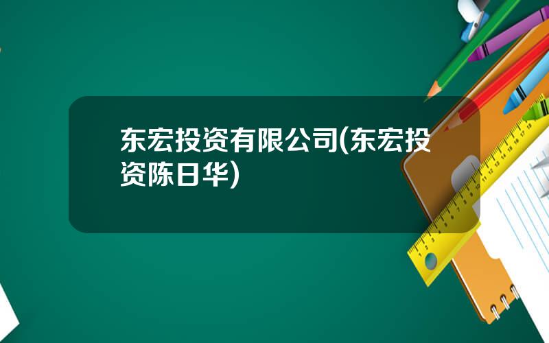 东宏投资有限公司(东宏投资陈日华)