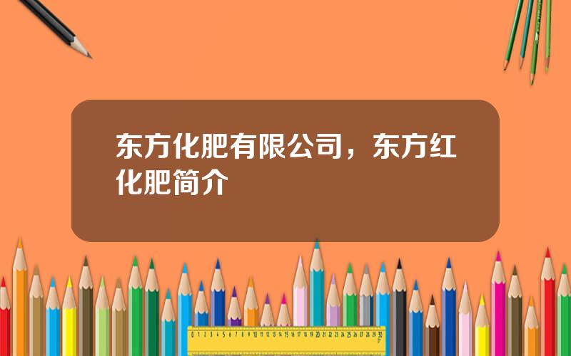 东方化肥有限公司，东方红化肥简介