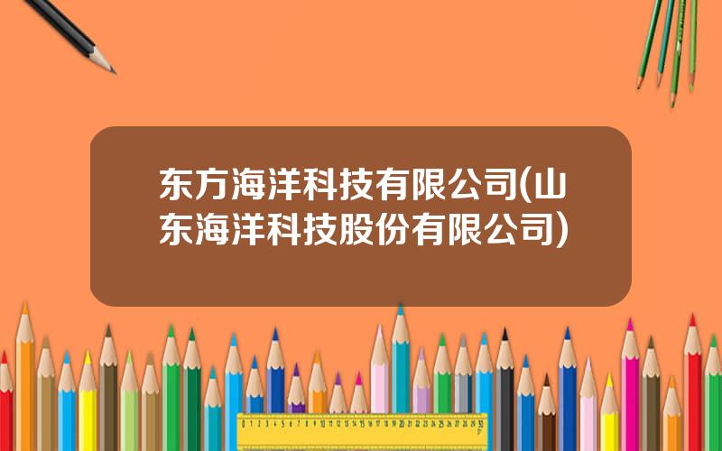 东方海洋科技有限公司(山东海洋科技股份有限公司)