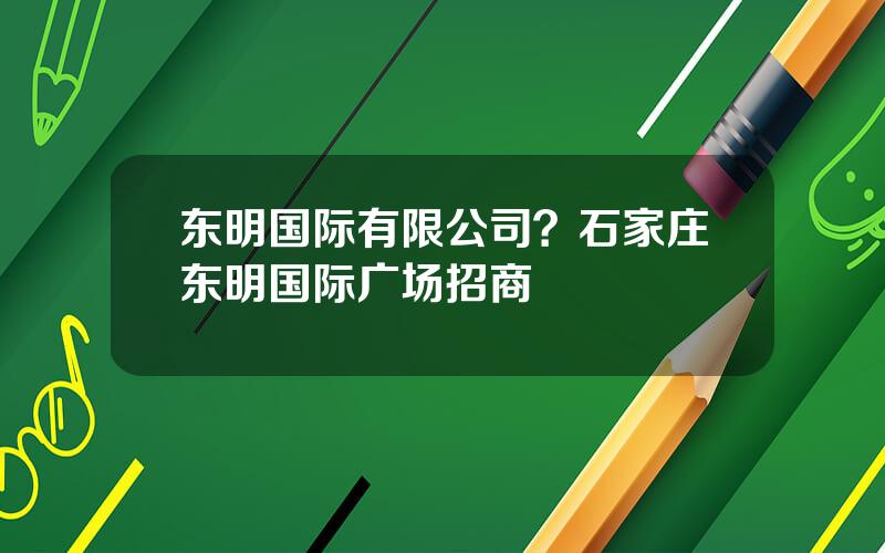 东明国际有限公司？石家庄东明国际广场招商