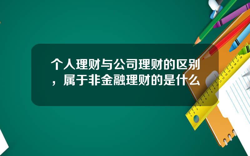 个人理财与公司理财的区别，属于非金融理财的是什么