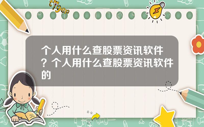 个人用什么查股票资讯软件？个人用什么查股票资讯软件的