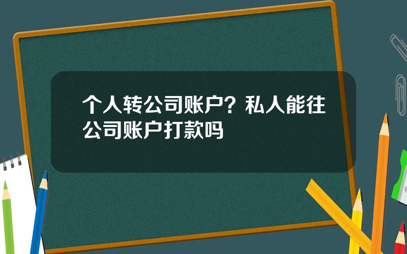 个人转公司账户？私人能往公司账户打款吗