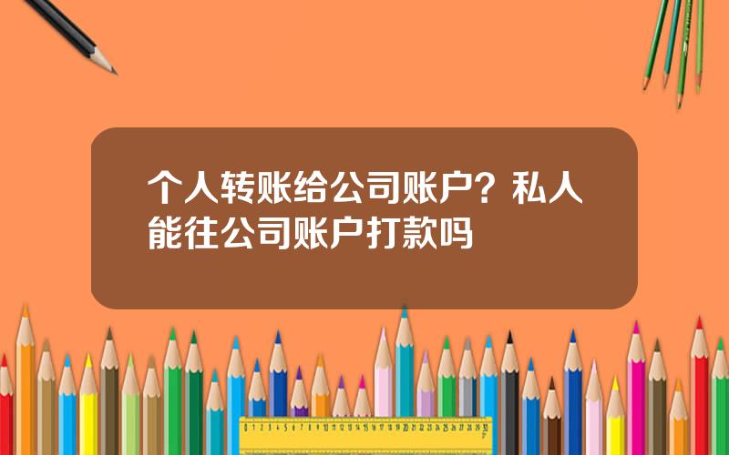 个人转账给公司账户？私人能往公司账户打款吗