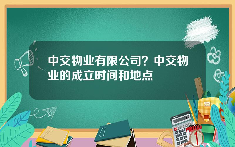 中交物业有限公司？中交物业的成立时间和地点