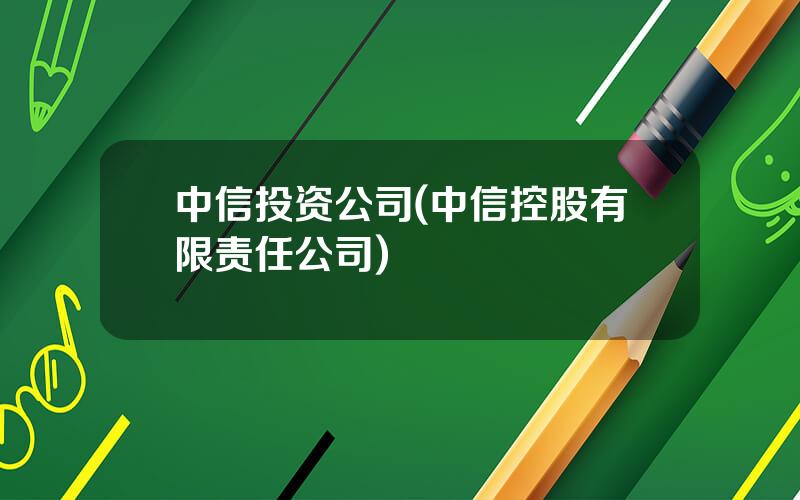 中信投资公司(中信控股有限责任公司)