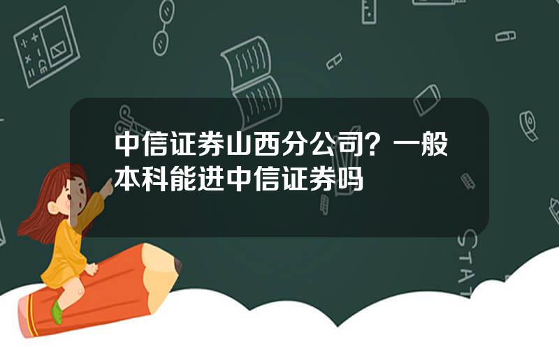 中信证券山西分公司？一般本科能进中信证券吗