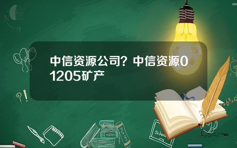 中信资源公司？中信资源01205矿产