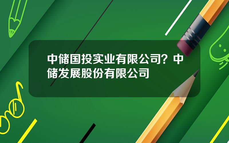 中储国投实业有限公司？中储发展股份有限公司