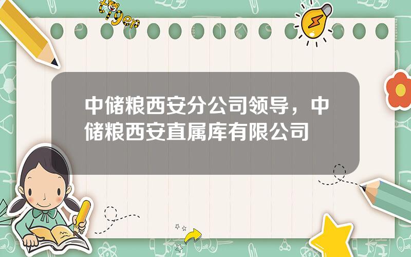 中储粮西安分公司领导，中储粮西安直属库有限公司