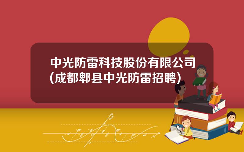 中光防雷科技股份有限公司(成都郫县中光防雷招聘)