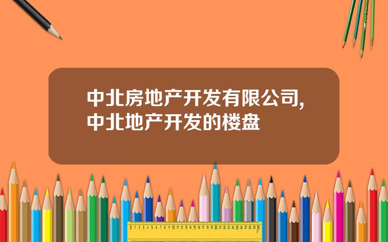 中北房地产开发有限公司,中北地产开发的楼盘