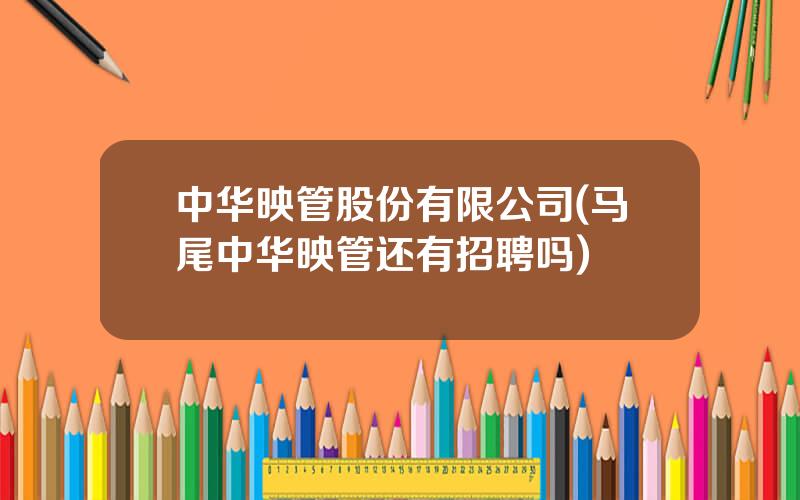 中华映管股份有限公司(马尾中华映管还有招聘吗)