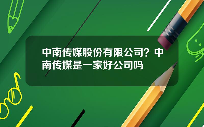 中南传媒股份有限公司？中南传媒是一家好公司吗