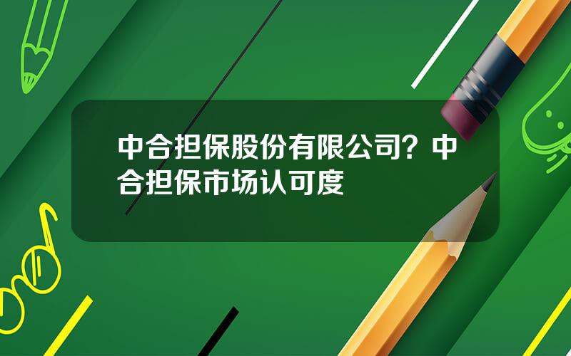 中合担保股份有限公司？中合担保市场认可度