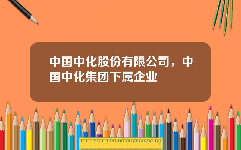 中国中化股份有限公司，中国中化集团下属企业