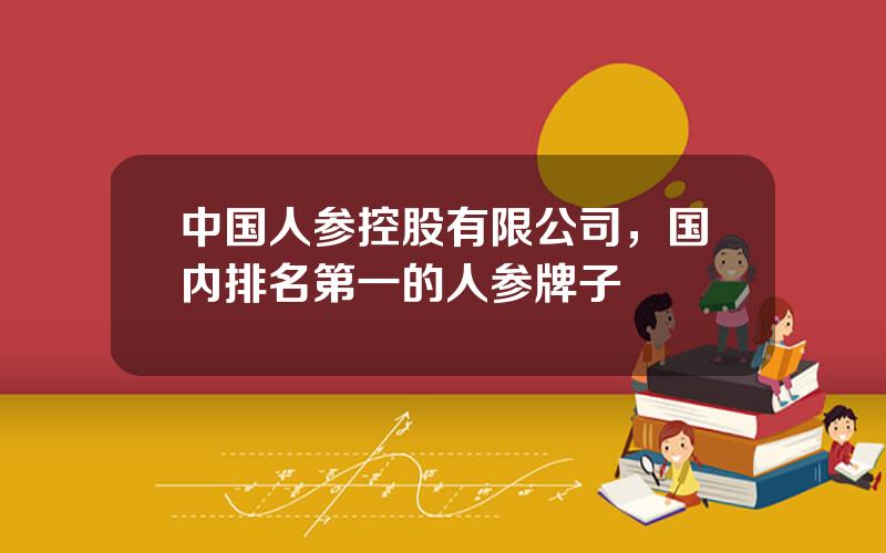 中国人参控股有限公司，国内排名第一的人参牌子
