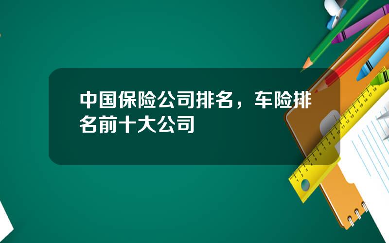 中国保险公司排名，车险排名前十大公司