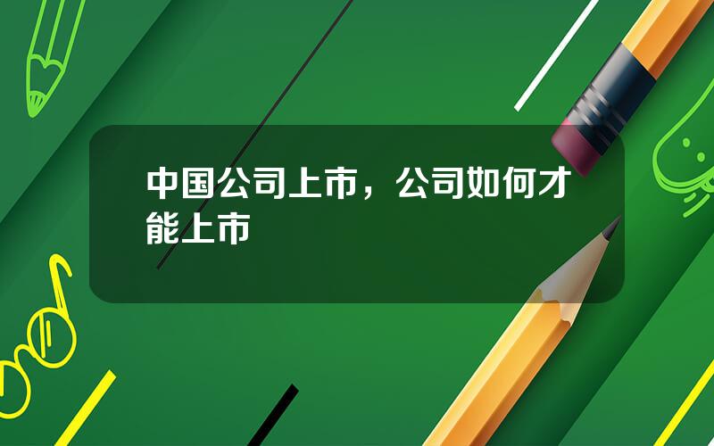 中国公司上市，公司如何才能上市