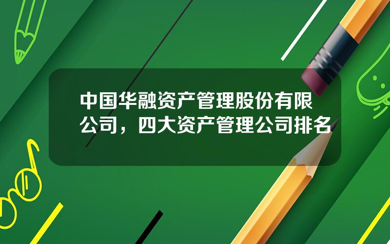 中国华融资产管理股份有限公司，四大资产管理公司排名