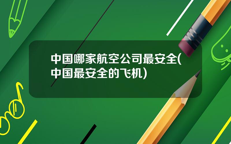 中国哪家航空公司最安全(中国最安全的飞机)
