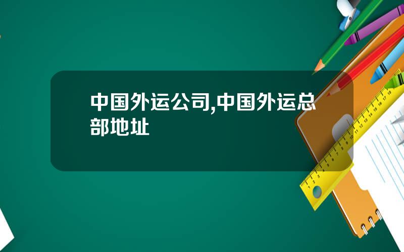 中国外运公司,中国外运总部地址