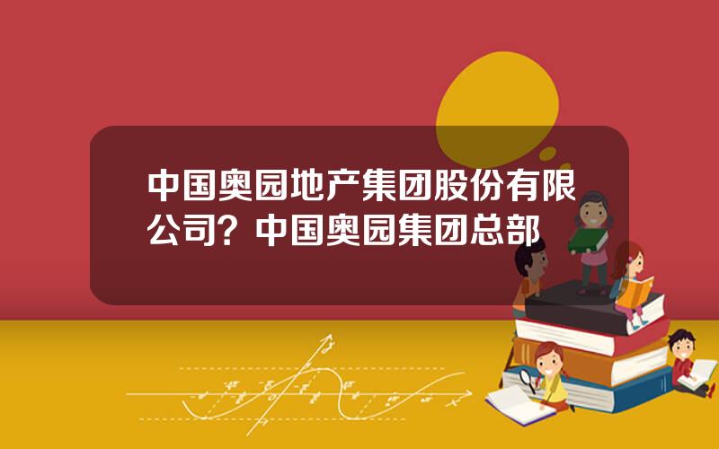 中国奥园地产集团股份有限公司？中国奥园集团总部