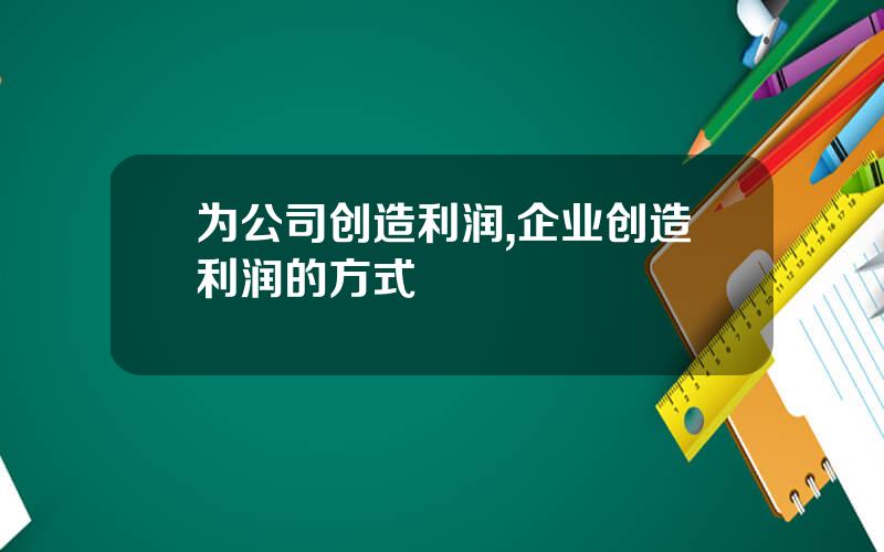 为公司创造利润,企业创造利润的方式