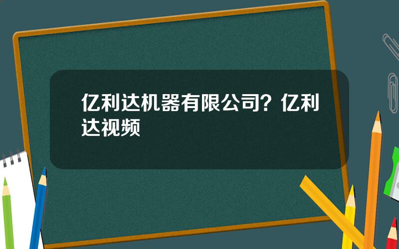 亿利达机器有限公司？亿利达视频