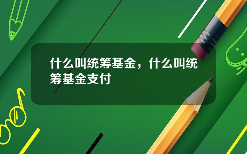 什么叫统筹基金，什么叫统筹基金支付
