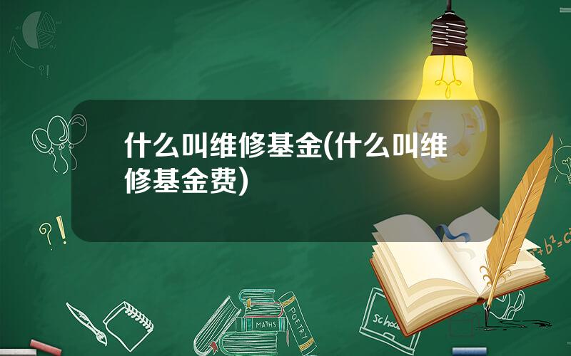什么叫维修基金(什么叫维修基金费)