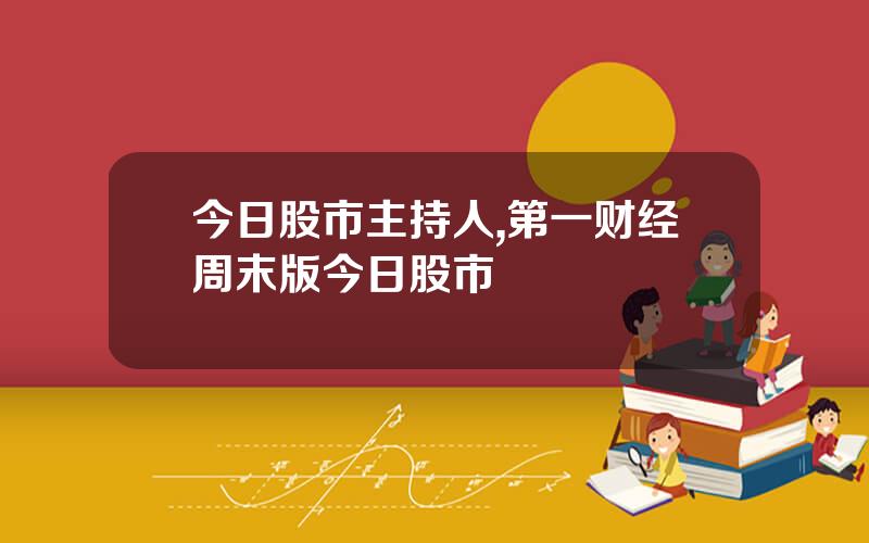 今日股市主持人,第一财经周末版今日股市