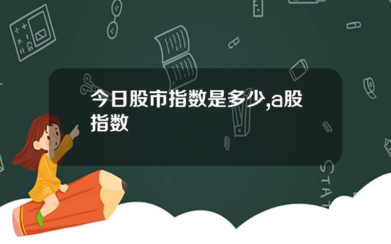 今日股市指数是多少,a股指数