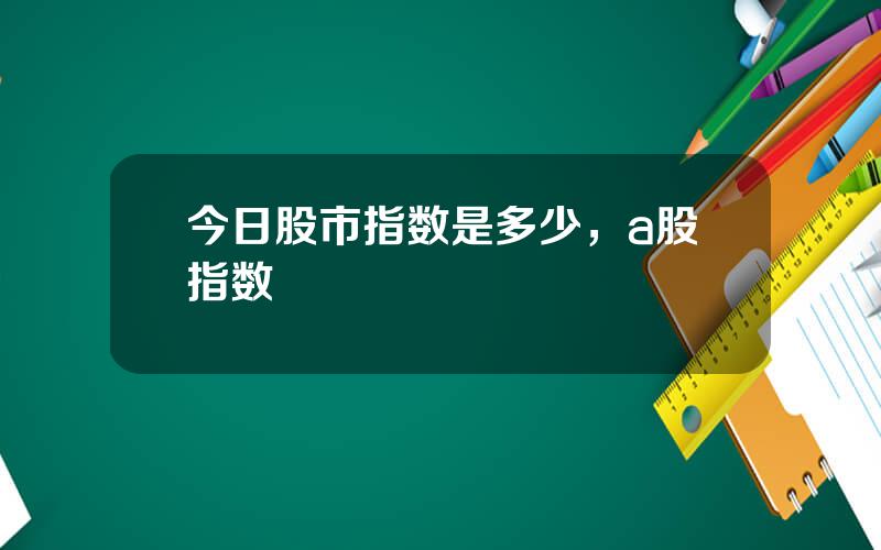 今日股市指数是多少，a股指数