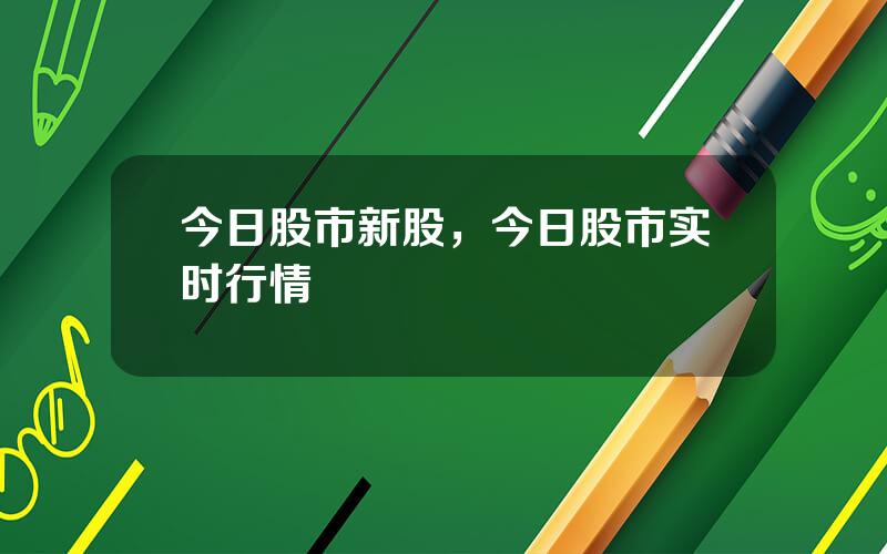 今日股市新股，今日股市实时行情