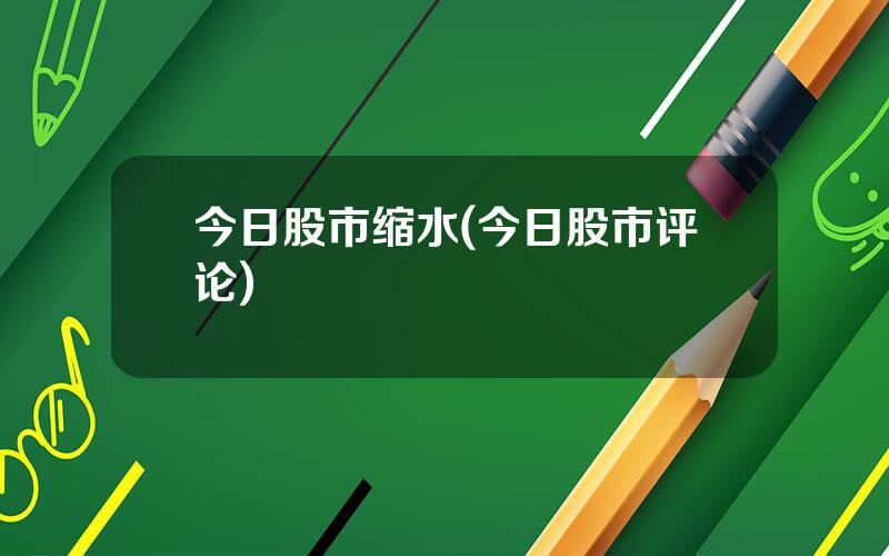 今日股市缩水(今日股市评论)