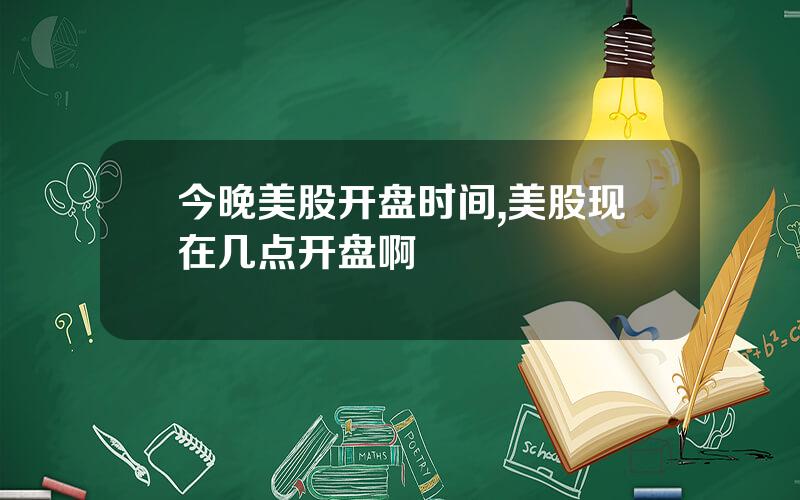 今晚美股开盘时间,美股现在几点开盘啊
