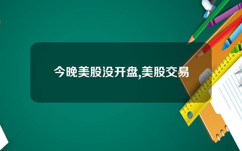 今晚美股没开盘,美股交易